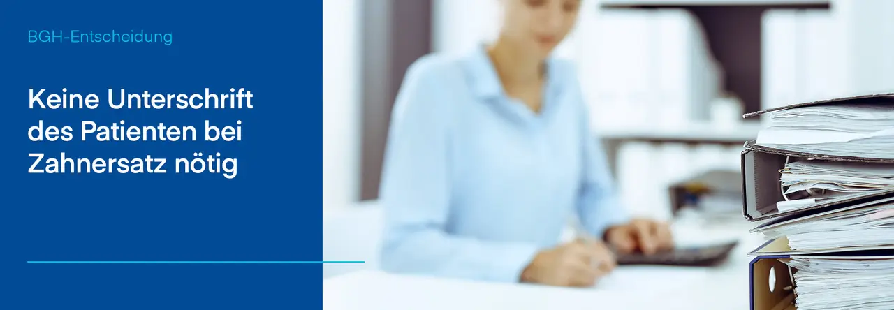 Zweigeteiltes Bild: Links blaue Grafik mit weißer Schrift BGH-Entscheidung: Keine Unterschrift des Patienten bei Zahnersatz nötig. Daneben im Hintergrund unscharf eine Person, die an einem Schreibtisch arbeitet. Im Vordergrund ein Stapel Aktenordner.